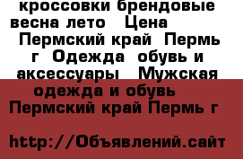  кроссовки брендовые весна-лето › Цена ­ 2 100 - Пермский край, Пермь г. Одежда, обувь и аксессуары » Мужская одежда и обувь   . Пермский край,Пермь г.